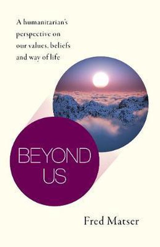 Beyond Us – A humanitarian′s perspective on our values, beliefs and way of life