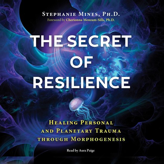 The Secret of Resilience: Healing Personal and Planetary Trauma Through Morphogenesis