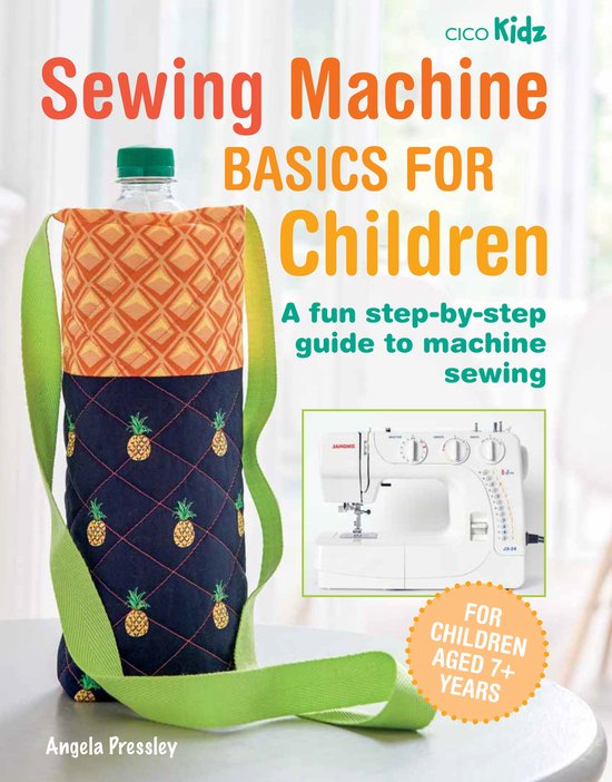 Sewing Machine Basics for Children: A Fun Step-By-Step Guide to Machine Sewing