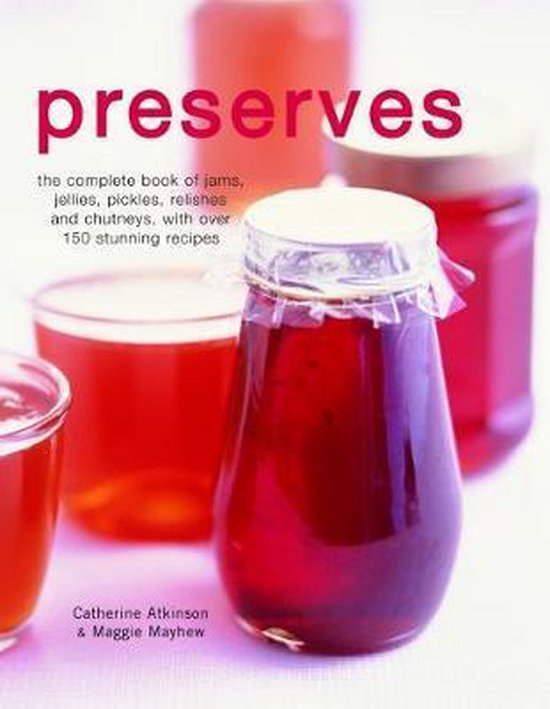 Preserves: The Complete Book of Jams, Jellies, Pickles, Relishes and Chutneys, with Over 150 Stunning Recipes