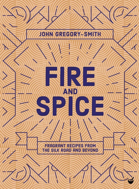 Fire and Spice: Fragrant Recipes from the Silk Road and Beyond