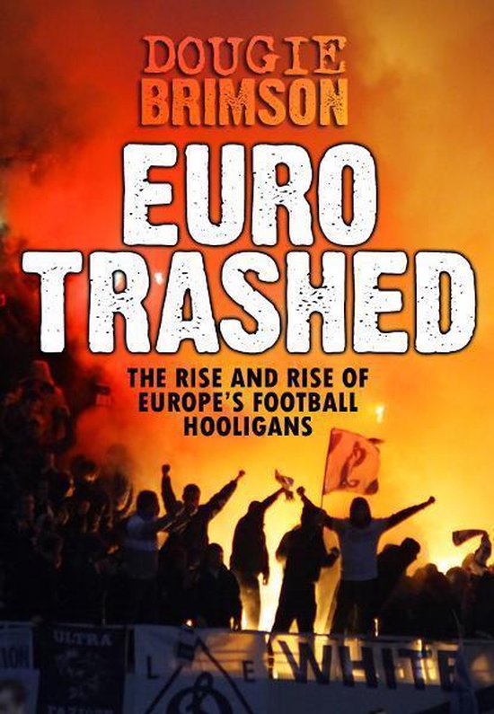 Eurotrashed: The Rise and Rise of Europe's Football Hooligans