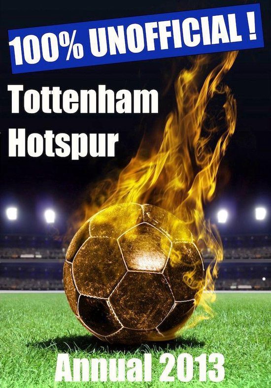 100% Unofficial! Annuals - 100% Unofficial! Tottenham Hotspur Annual 2013 - Come On You Spurs