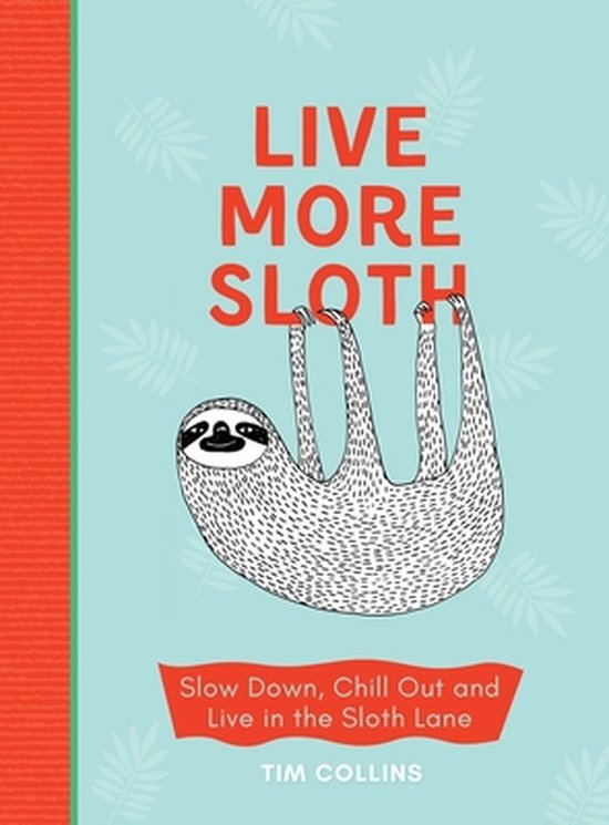 Live More Sloth: Slow Down, Chill Out and Live in the Sloth Lane