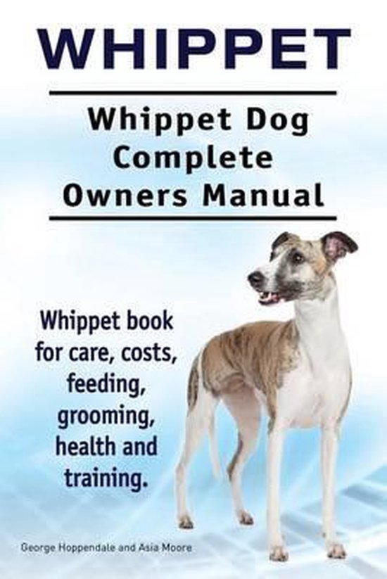 Whippet. Whippet Dog Complete Owners Manual. Whippet book for care, costs, feeding, grooming, health and training.