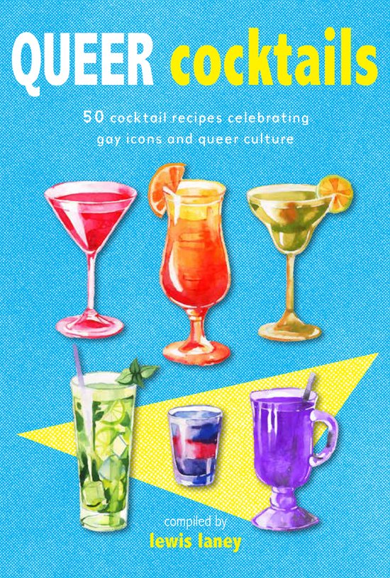 Queer Cocktails: 50 Cocktail Recipes Celebrating Gay Icons and Queer Culture