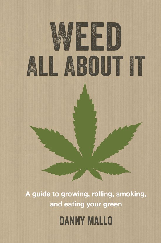 Weed All about It: A Guide to Growing, Rolling, Smoking, and Eating Your Green