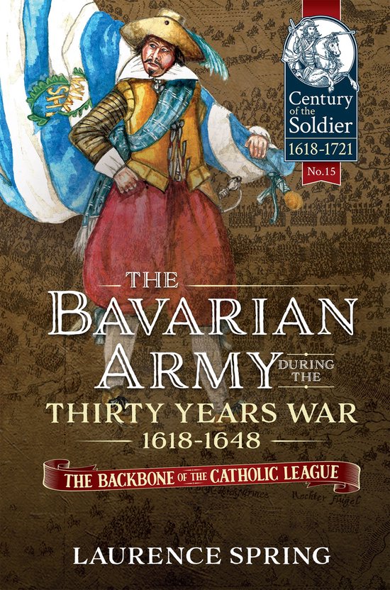 Century of the Soldier - The Bavarian Army During the Thirty Years War, 1618-1648