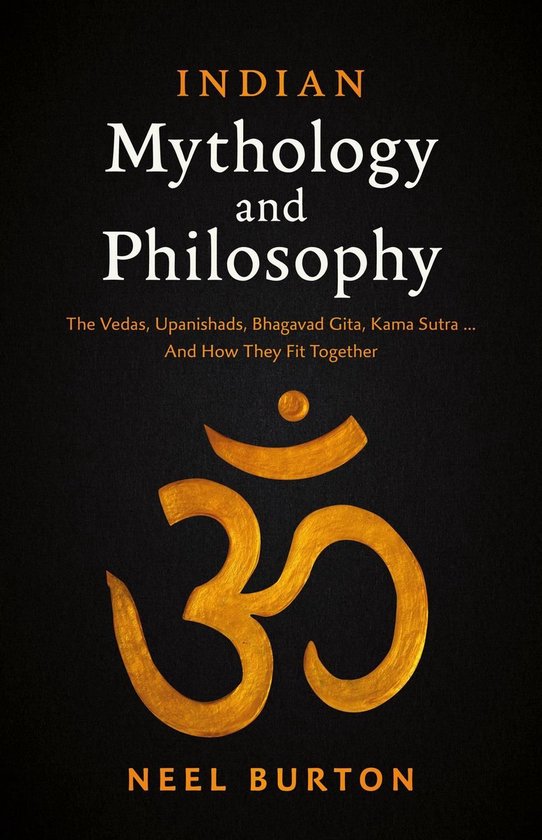 Ancient Wisdom 4 - Indian Mythology and Philosophy: The Vedas, Upanishads, Bhagavad Gita, Kama Sutra… And How They Fit Together