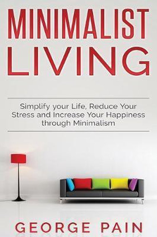 Simplify your Life, Reduce Your Stress and Increase Your Happiness through Minimalism