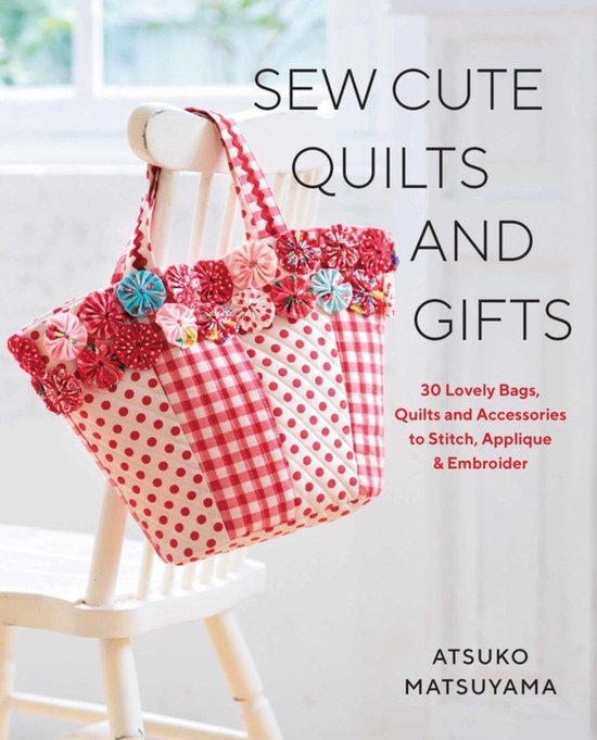 Sew Cute Quilts and Gifts: 30 Lovely Bags, Quilts and Accessories to Stitch, Applique & Embroider