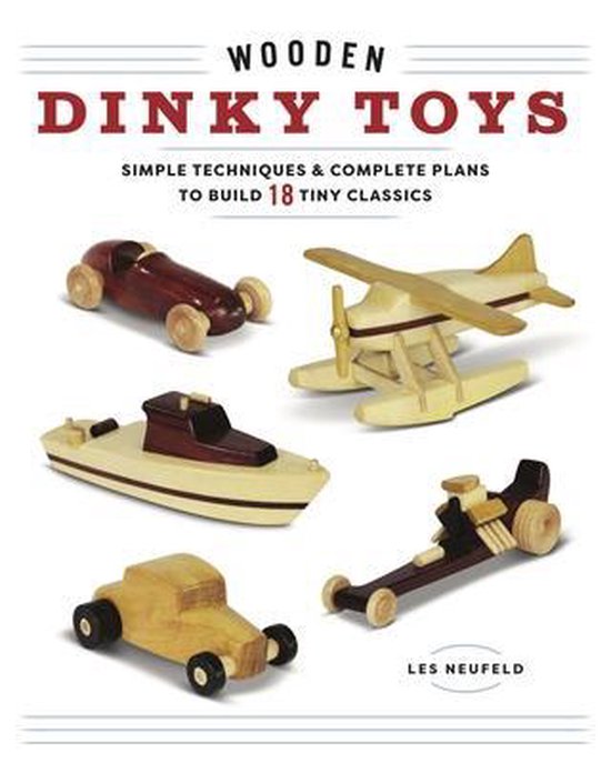 Wooden Dinky Toys: Simple Techniques & Complete Plans to Build 18 Tiny Classics