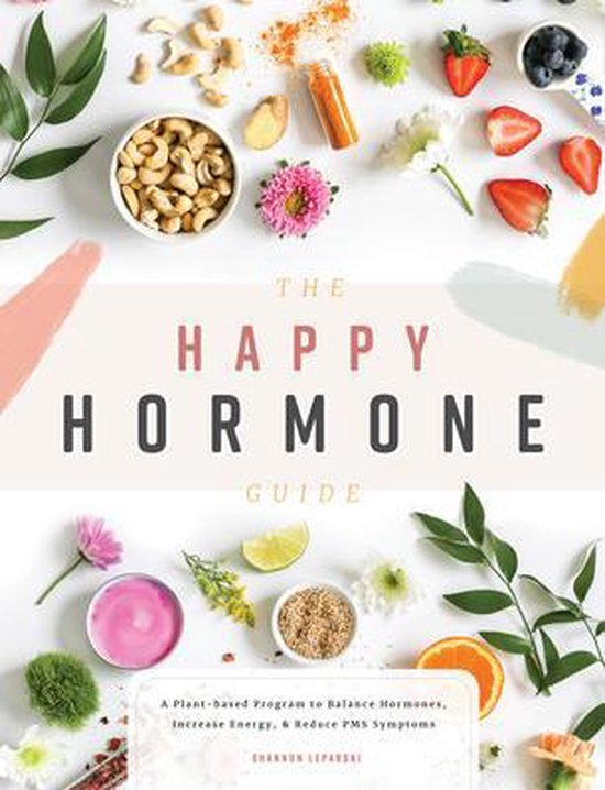 The Happy Hormone Guide: A Plant-Based Program to Balance Hormones, Increase Energy, & Reduce PMS Symptoms