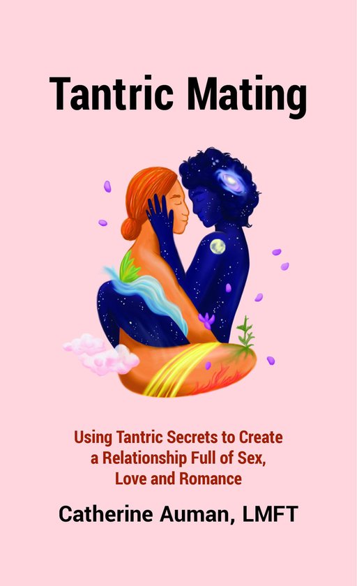 The Tantric Mastery Series - Tantric Mating: Using Tantric Secrets to Create a Relationship Full of Sex, Love and Romance