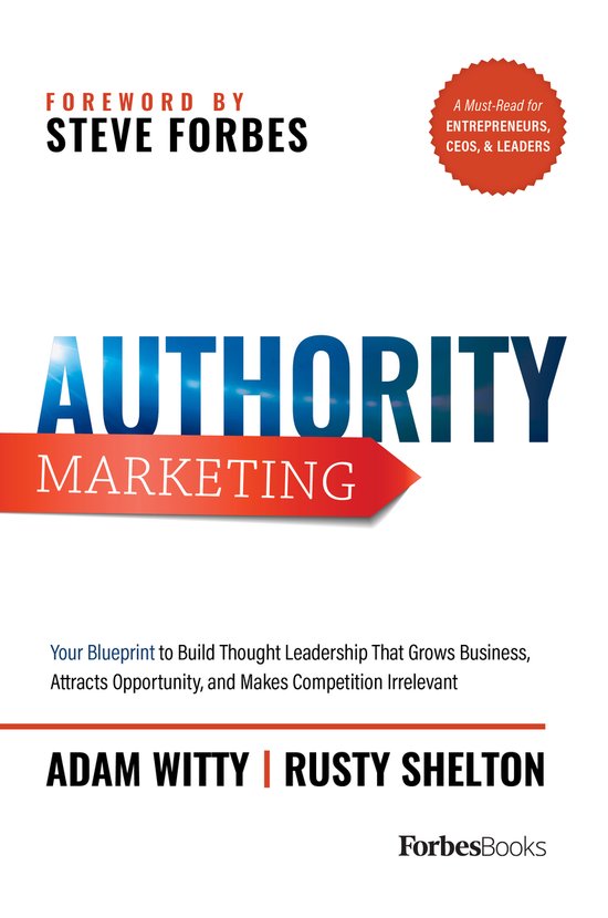Authority Marketing: Your Blueprint to Build Thought Leadership That Grows Business, Attracts Opportunity, and Makes Competition Irrelevant