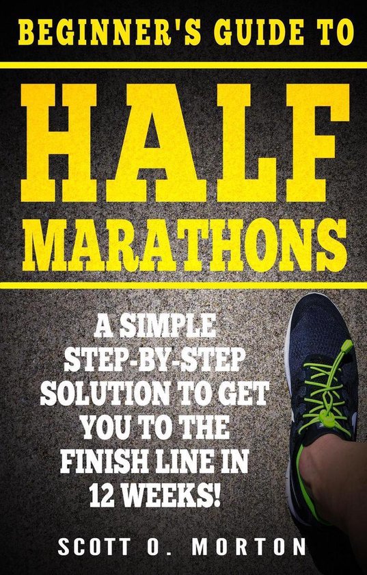 Beginner to Finisher 4 - Beginner's Guide to Half Marathons: A Simple Step-By-Step Solution to Get You to the Finish Line in 12 Weeks!