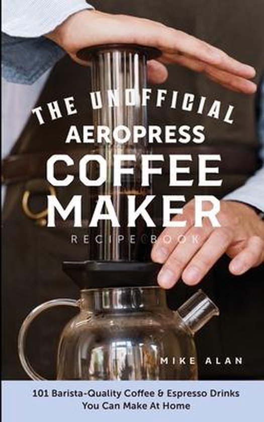 The Unofficial Aeropress Coffee Maker Recipe Book