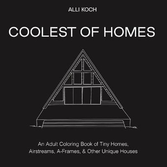 Coolest Homes Ever: An Adult Coloring Book of Tiny Homes, Airstreams, A-Frames, and Other Unique Houses