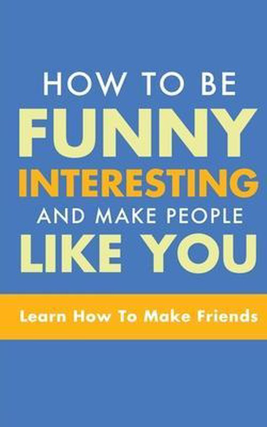 How to Be Funny, Interesting, and Make People Like You