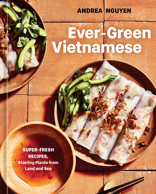 Ever-Green Vietnamese: Super-Fresh Recipes, Starring Plants from Land and Sea