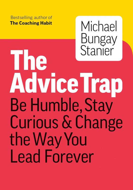 The Advice Trap: Be Humble, Stay Curious & Change the Way You Lead Forever