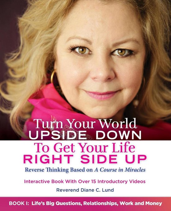 Turn Your World UPSIDE DOWN 1 - Turn Your World UPSIDE DOWN To Get Your Life RIGHT SIDE UP: Reverse Thinking Based on A Course in Miracles: Book I