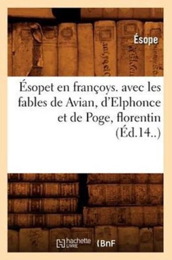 Litterature- Ésopet En Françoys. Avec Les Fables de Avian, d'Elphonce Et de Poge, Florentin (Éd.14..)