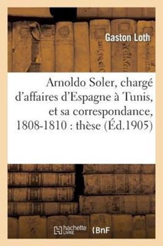 Histoire- Arnoldo Soler, Charg d'Affaires d'Espagne  Tunis, Et Sa Correspondance, 1808-1810