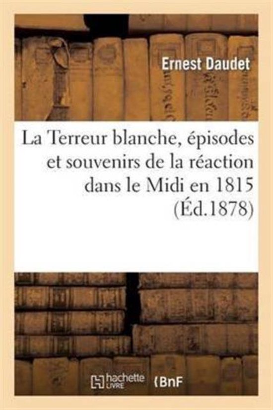 Litterature-La Terreur Blanche, pisodes Et Souvenirs de la Raction Dans Le MIDI En 1815, d'Aprs Des Souvenirs