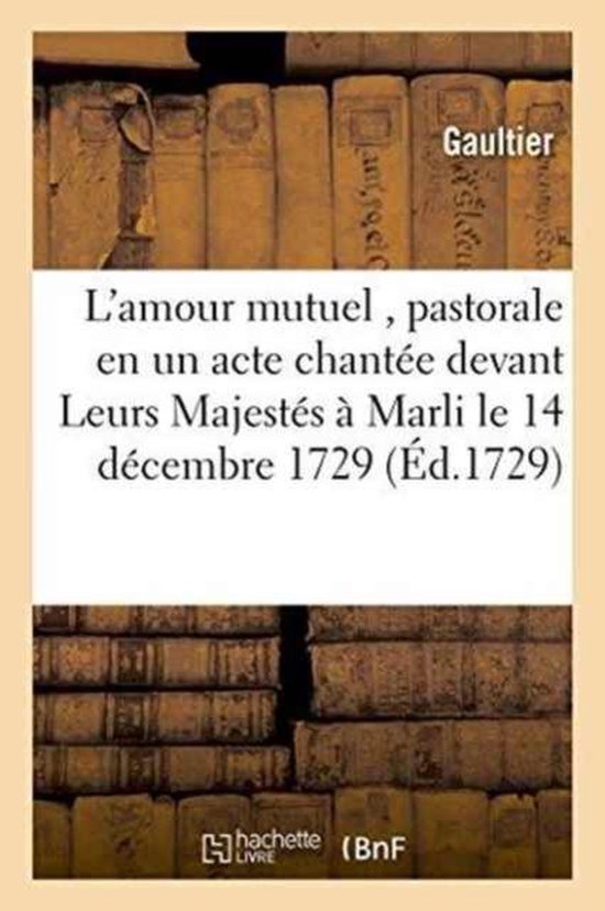 Litterature- L'Amour Mutuel, Pastorale En Un Acte Chante Devant Leurs Majests  Marli Le 14 Dcembre 1729