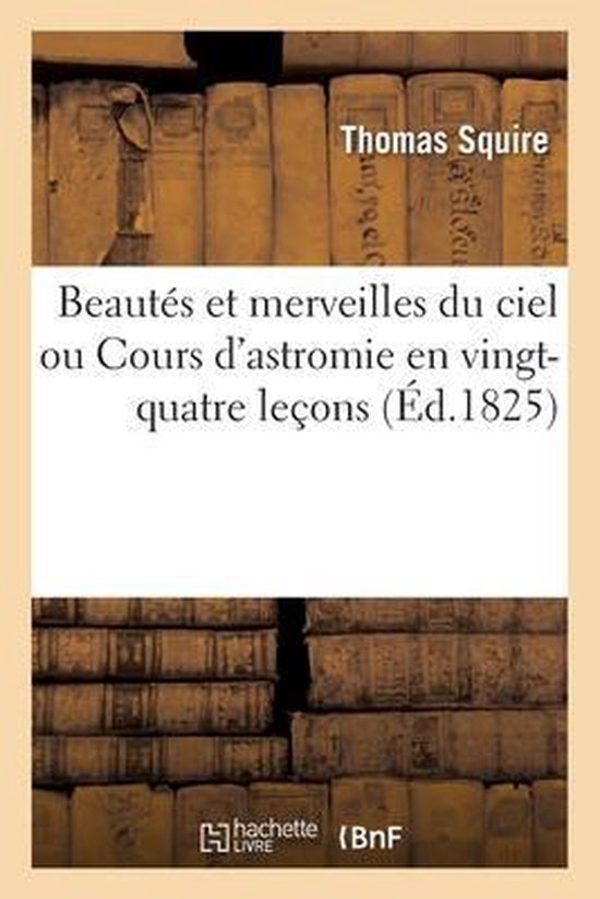 Beautés Et Merveilles Du Ciel Ou Cours d'Astromie En Vingt-Quatre Leçons