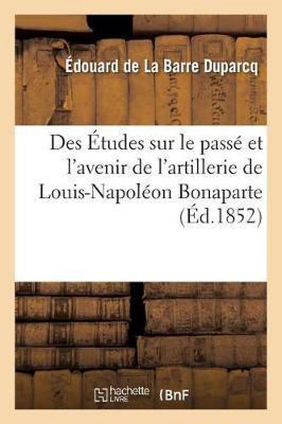 Des tudes Sur Le Pass Et l'Avenir de l'Artillerie de Louis-Napolon Bonaparte