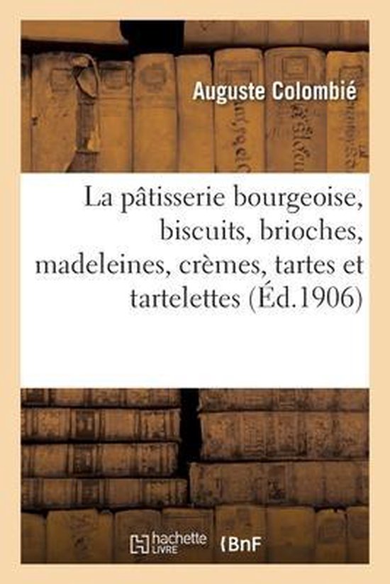 La Ptisserie Bourgeoise, Biscuits, Brioches, Madeleines, Crmes, Tartes Et Tartelettes