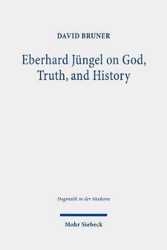 Dogmatik in der Moderne- Eberhard Jüngel on God, Truth, and History