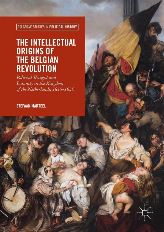 Palgrave Studies in Political History - The Intellectual Origins of the Belgian Revolution