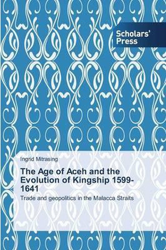 The Age of Aceh and the Evolution of Kingship 1599-1641