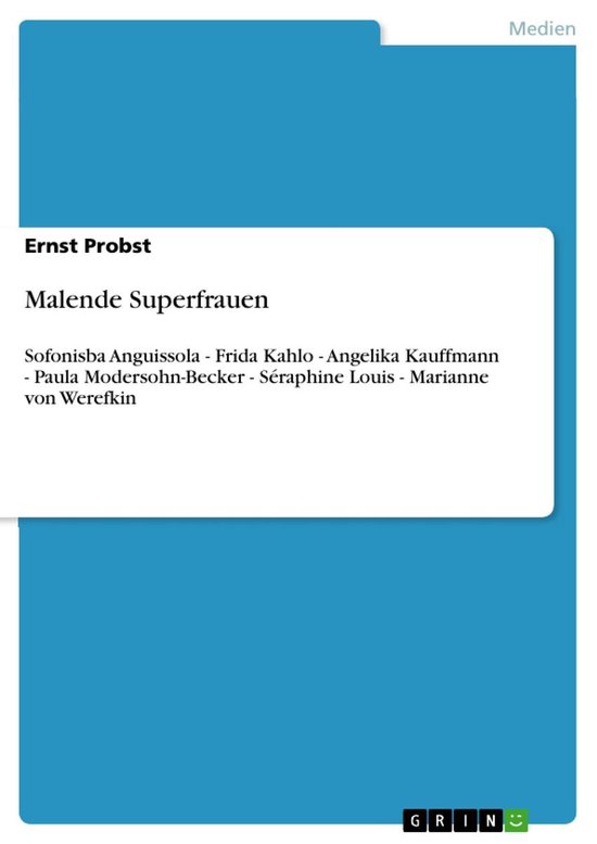 Malende Superfrauen: Sofonisba Anguissola - Frida Kahlo - Angelika Kauffmann - Paula Modersohn-Becker - Séraphine Louis - Marianne von Werefkin