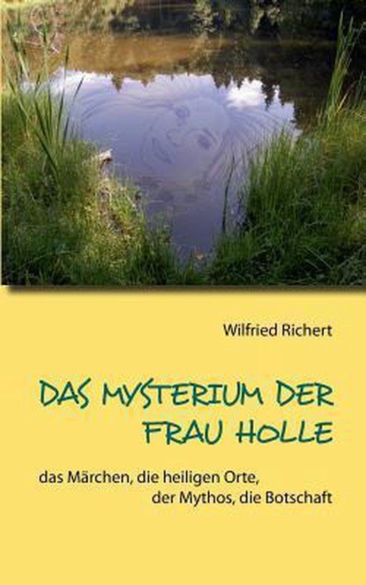 Das Mysterium der Frau Holle: das Mï¿½rchen, die heiligen Orte, der Mythos, die Botschaft