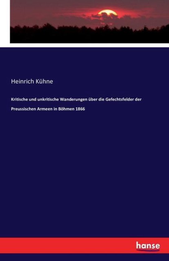 Kritische und unkritische Wanderungen über die Gefechtsfelder der Preussischen Armeen in Böhmen 1866