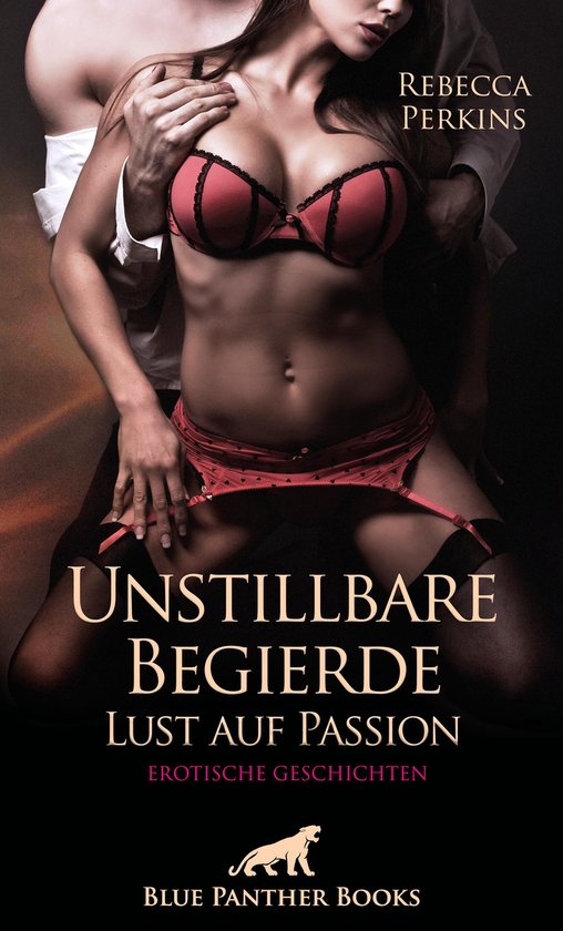 Erotik Geschichten - Unstillbare Begierde - Lust auf Passion Erotische Geschichten