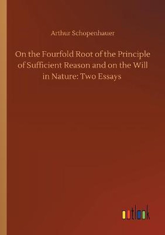 On the Fourfold Root of the Principle of Sufficient Reason and on the Will in Nature