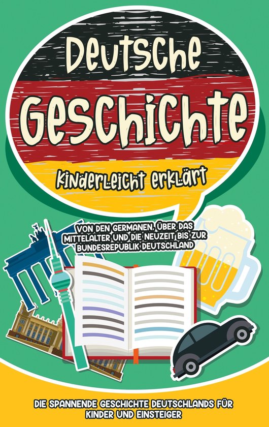 Deutsche Geschichte kinderleicht erklärt: Von den Germanen, über das Mittelalter und die Neuzeit bis zur Bundesrepublik Deutschland - Die spannende Geschichte Deutschlands für Kinder und Einsteiger