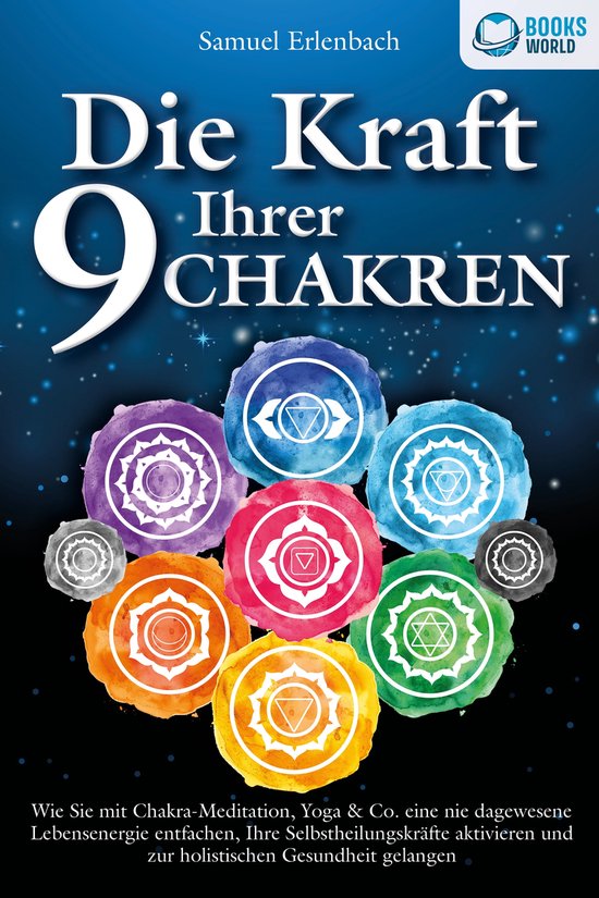 Die Kraft Ihrer 9 Chakren: Wie Sie mit Chakra-Meditation, Yoga & Co. eine nie dagewesene Lebensenergie entfachen, Ihre Selbstheilungskräfte aktivieren und zur holistischen Gesundheit gelangen