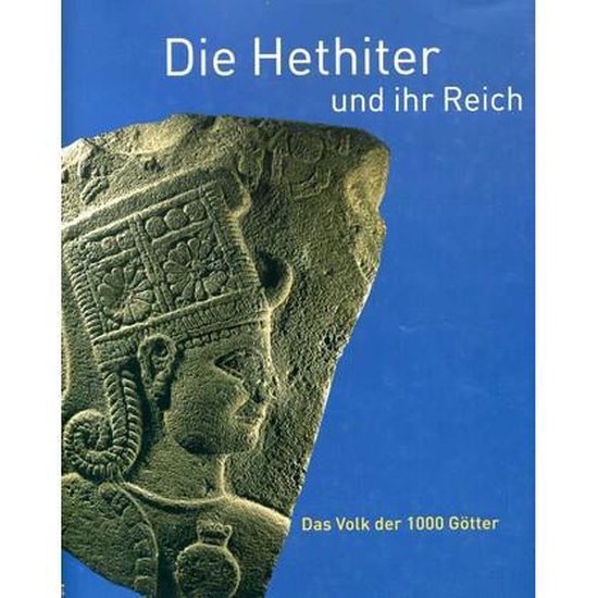 Die Hethiter und ihr Reich. Das Volk der 1000 Götter