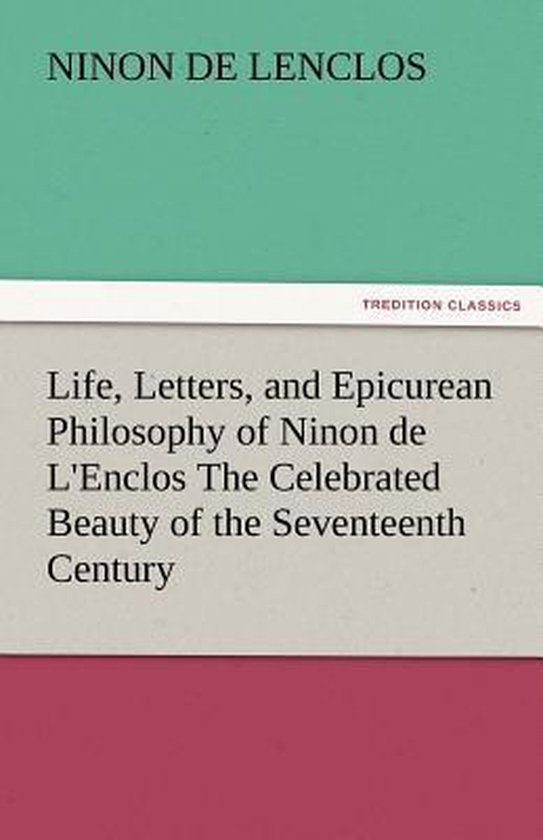 Life, Letters, and Epicurean Philosophy of Ninon de L'Enclos The Celebrated Beauty of the Seventeenth Century