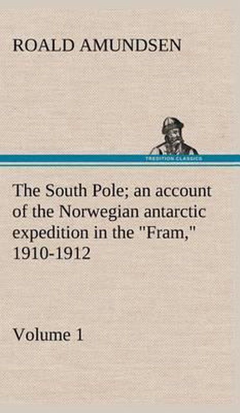 The South Pole; an account of the Norwegian antarctic expedition in the Fram, 1910-1912 - Volume 1