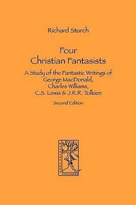 Four Christian Fantasists. A Study of the Fantastic Writings of George MacDonald, Charles Williams, C.S. Lewis & J.R.R. Tolkien