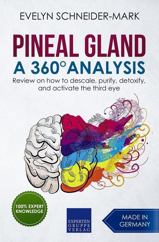 Pineal Gland – A 360° Analysis - Review on How to Descale, Purify, Detoxify, and Activate the Third Eye