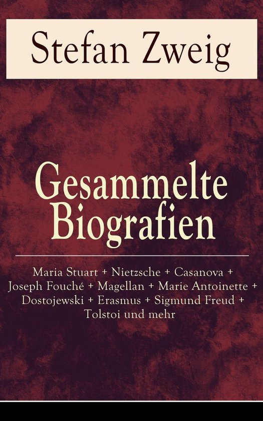 Gesammelte Biografien: Maria Stuart + Nietzsche + Casanova + Joseph Fouché + Magellan + Marie Antoinette + Dostojewski + Erasmus + Sigmund Freud + Tolstoi und mehr (Vollständige Ausgaben)