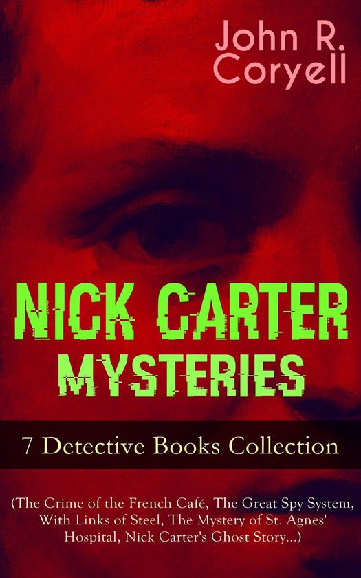 NICK CARTER MYSTERIES - 7 Detective Books Collection (The Crime of the French Café, The Great Spy System, With Links of Steel, The Mystery of St. Agnes' Hospital, Nick Carter's Ghost Story…)